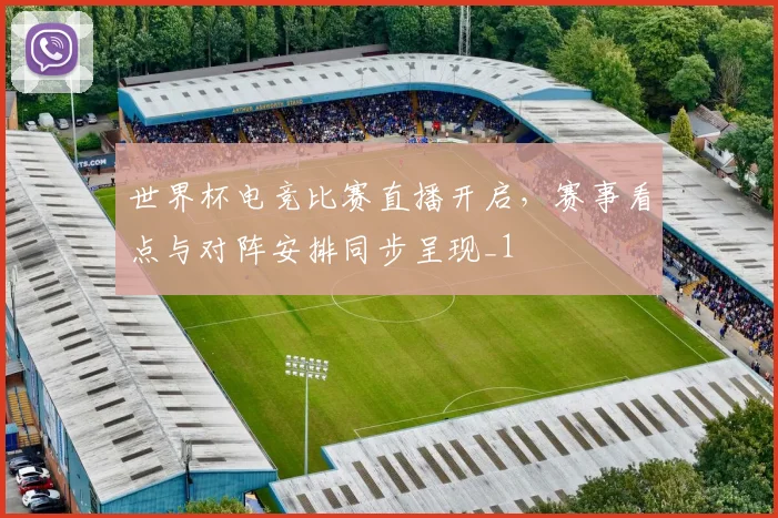 世界杯电竞比赛直播开启，赛事看点与对阵安排同步呈现_1
