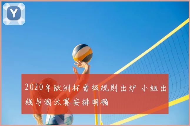 2020年欧洲杯晋级规则出炉 小组出线与淘汰赛安排明确