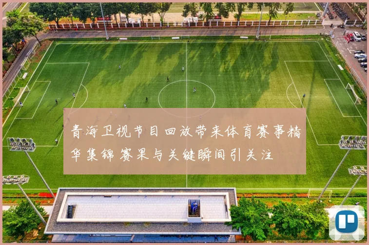 青海卫视节目回放带来体育赛事精华集锦 赛果与关键瞬间引关注