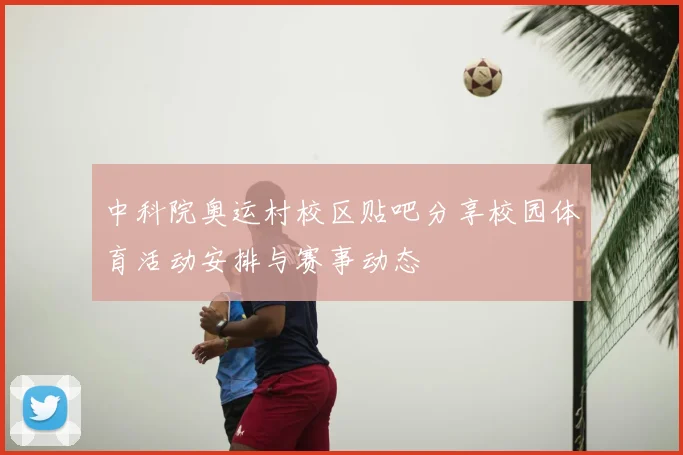 中科院奥运村校区贴吧分享校园体育活动安排与赛事动态