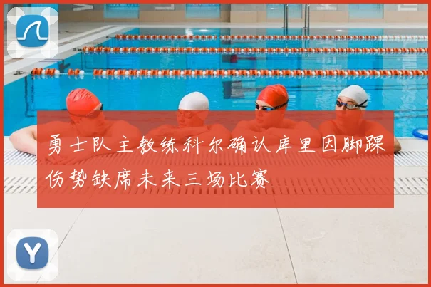 勇士队主教练科尔确认库里因脚踝伤势缺席未来三场比赛