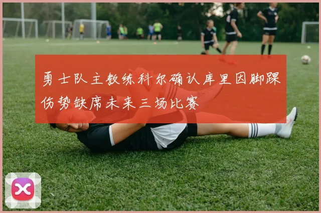 勇士队主教练科尔确认库里因脚踝伤势缺席未来三场比赛