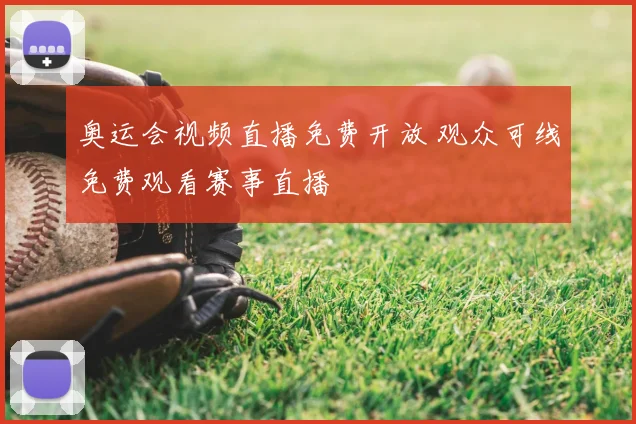 奥运会视频直播免费开放 观众可线免费观看赛事直播