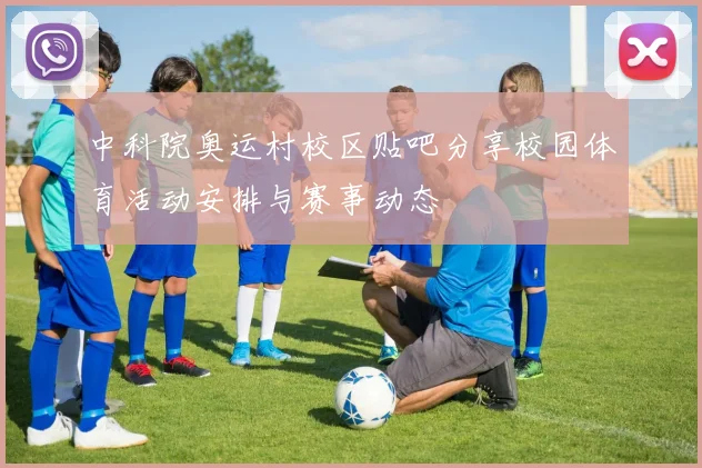 中科院奥运村校区贴吧分享校园体育活动安排与赛事动态