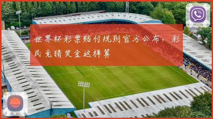 世界杯彩票赔付规则官方公布,彩民竞猜奖金这样算