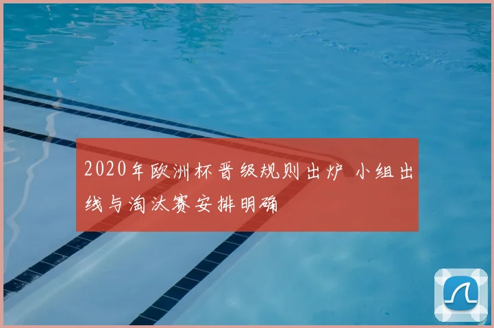 2020年欧洲杯晋级规则出炉 小组出线与淘汰赛安排明确