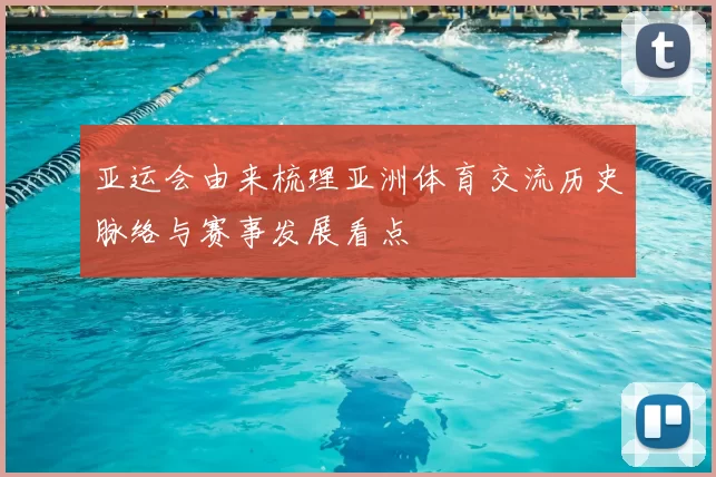 亚运会由来梳理亚洲体育交流历史脉络与赛事发展看点