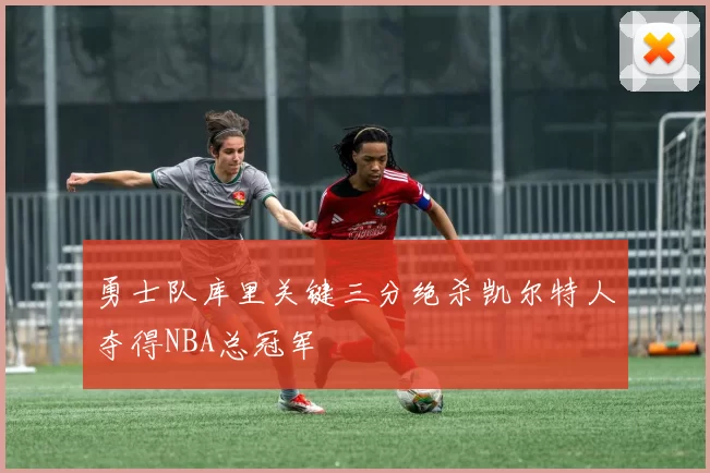 勇士队库里关键三分绝杀凯尔特人夺得NBA总冠军