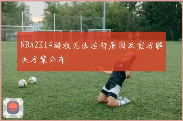 NBA2K14游戏无法运行原因及官方解决方案公布