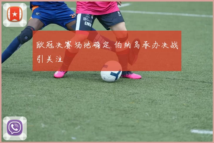 欧冠决赛场地确定 伯纳乌承办决战引关注