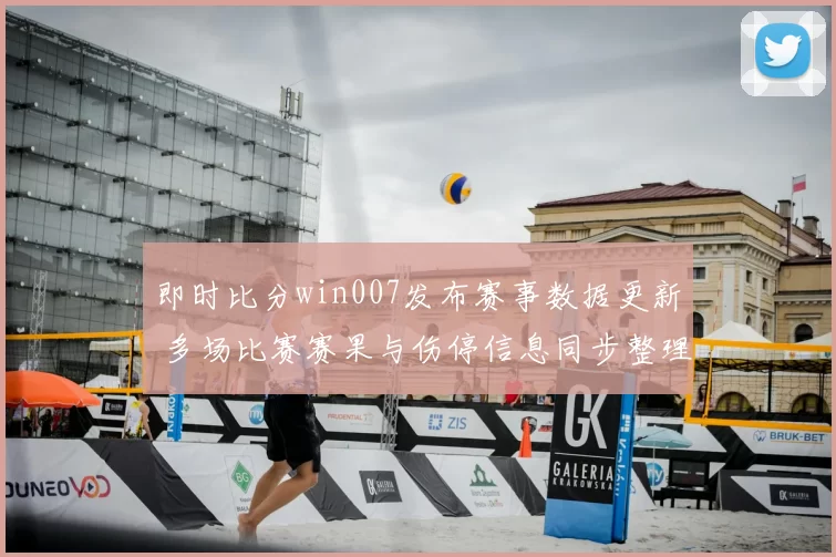 即时比分win007发布赛事数据更新 多场比赛赛果与伤停信息同步整理