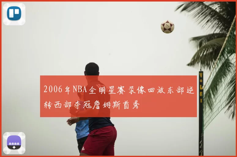 2006年NBA全明星赛录像回放东部逆转西部夺冠詹姆斯首秀