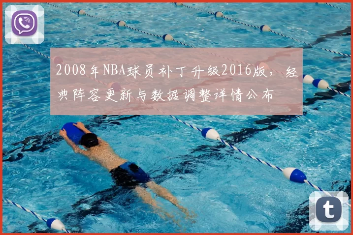 2008年NBA球员补丁升级2016版，经典阵容更新与数据调整详情公布