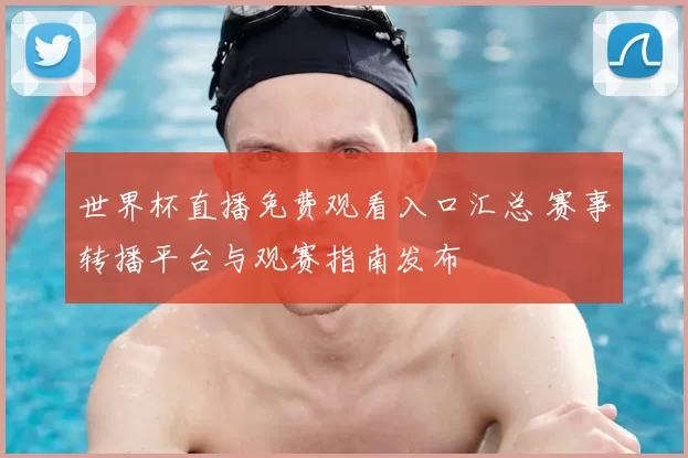 世界杯直播免费观看入口汇总 赛事转播平台与观赛指南发布