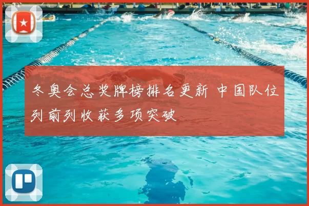 冬奥会总奖牌榜排名更新 中国队位列前列收获多项突破
