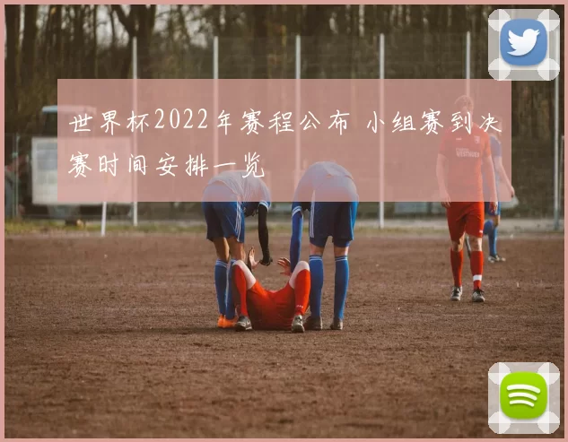 世界杯2022年赛程公布 小组赛到决赛时间安排一览