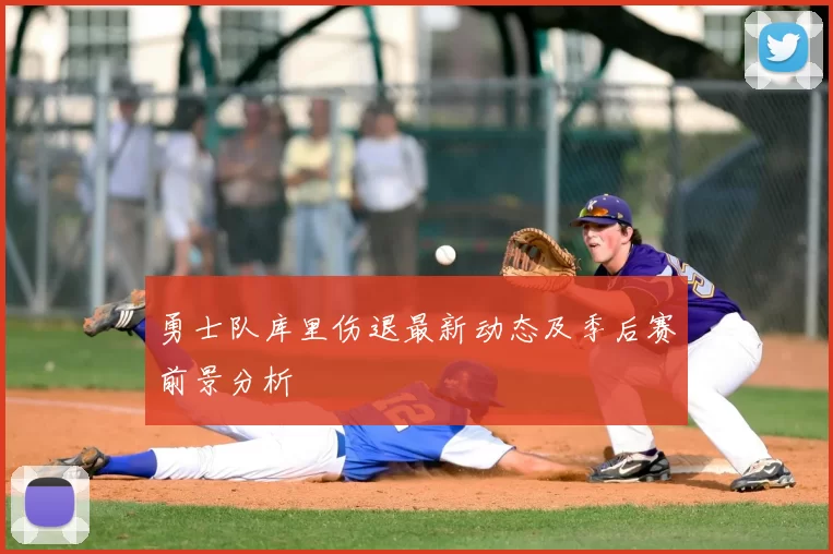 勇士队库里伤退最新动态及季后赛前景分析