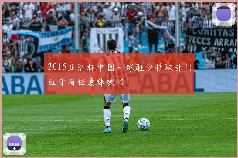 2015亚洲杯中国一球胜沙特取开门红于海任意球破门