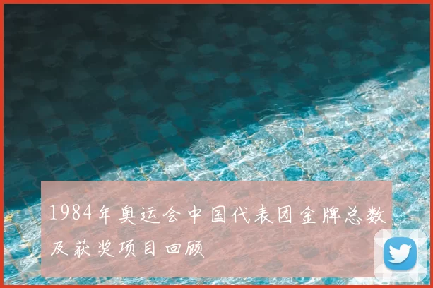 1984年奥运会中国代表团金牌总数及获奖项目回顾