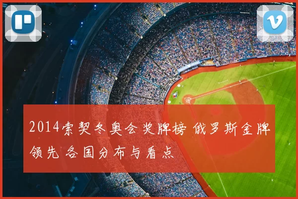 2014索契冬奥会奖牌榜 俄罗斯金牌领先 各国分布与看点