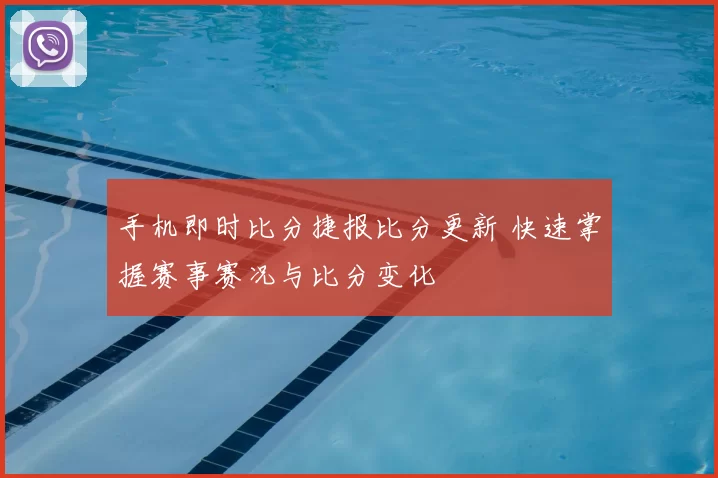 手机即时比分捷报比分更新 快速掌握赛事赛况与比分变化