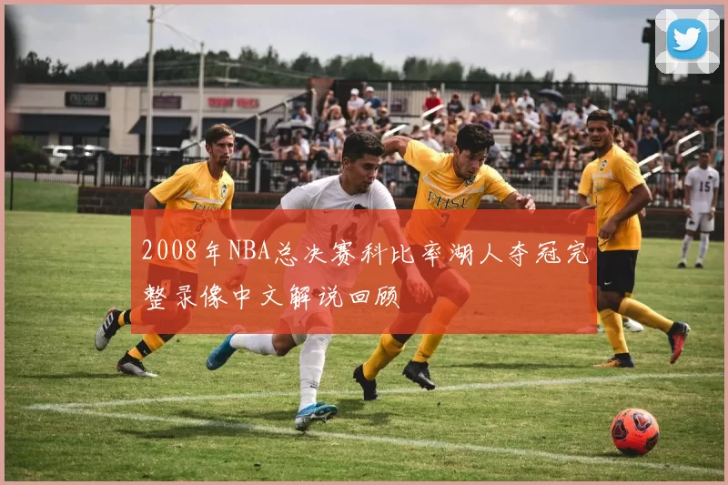 2008年NBA总决赛科比率湖人夺冠完整录像中文解说回顾