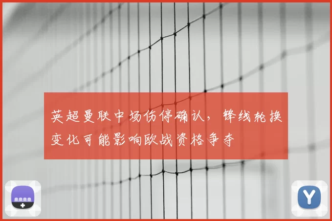 英超曼联中场伤停确认，锋线轮换变化可能影响欧战资格争夺