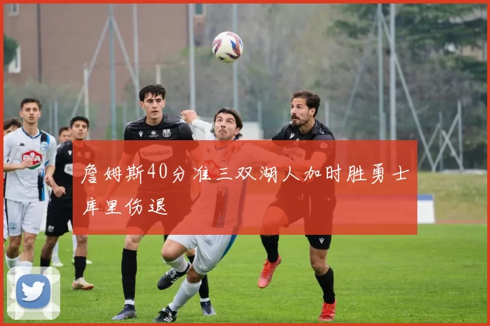 詹姆斯40分准三双湖人加时胜勇士库里伤退