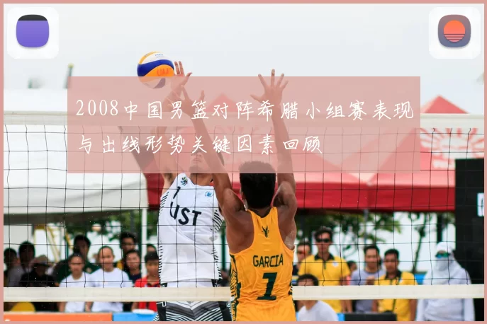 2008中国男篮对阵希腊小组赛表现与出线形势关键因素回顾
