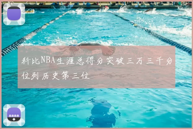 科比NBA生涯总得分突破三万三千分位列历史第三位