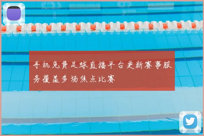 手机免费足球直播平台更新赛事服务覆盖多场焦点比赛