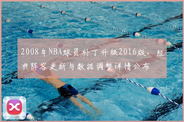 2008年NBA球员补丁升级2016版，经典阵容更新与数据调整详情公布