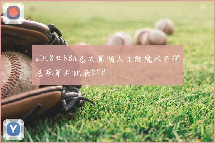 2008年NBA总决赛湖人击败魔术夺得总冠军科比获MVP
