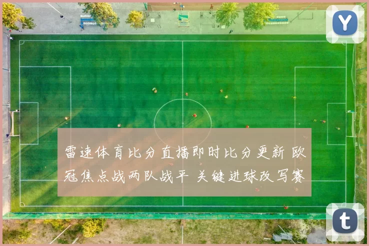 雷速体育比分直播即时比分更新 欧冠焦点战两队战平 关键进球改写赛果