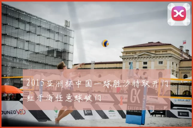 2015亚洲杯中国一球胜沙特取开门红于海任意球破门