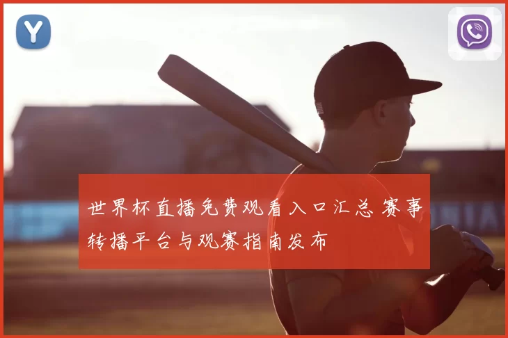 世界杯直播免费观看入口汇总 赛事转播平台与观赛指南发布
