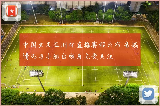 中国女足亚洲杯直播赛程公布 备战情况与小组出线看点受关注